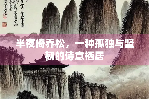半夜倚乔松，一种孤独与坚韧的诗意栖居