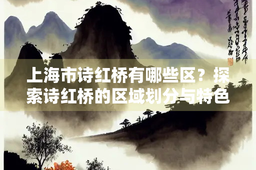 上海市诗红桥有哪些区？探索诗红桥的区域划分与特色