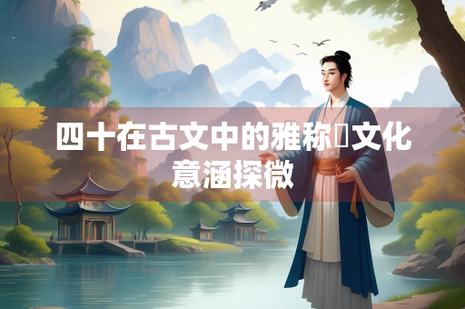 四十在古文中的雅称與文化意涵探微