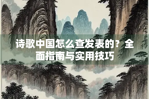 诗歌中国怎么查发表的？全面指南与实用技巧