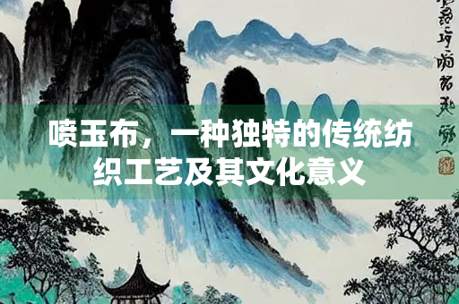 喷玉布，一种独特的传统纺织工艺及其文化意义