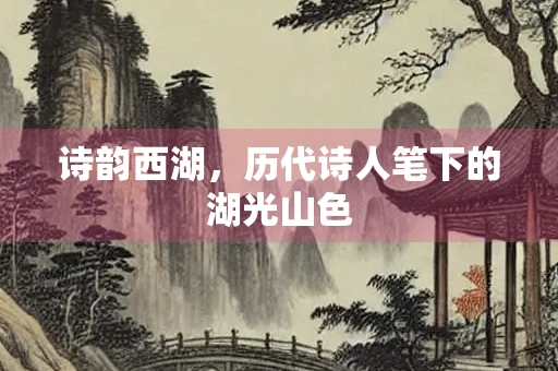 诗韵西湖，历代诗人笔下的湖光山色
