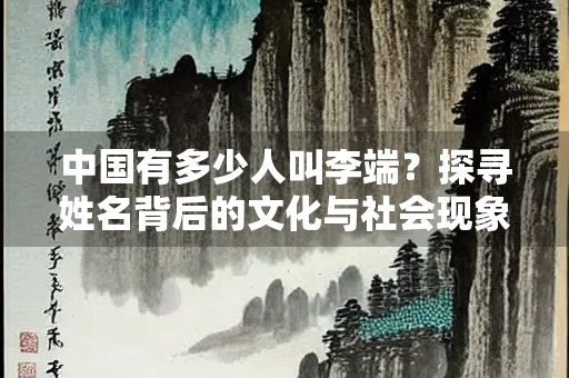 中国有多少人叫李端？探寻姓名背后的文化与社会现象