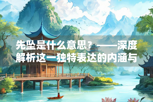 先坠是什么意思？——深度解析这一独特表达的内涵与用法