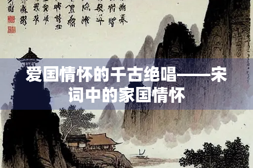 爱国情怀的千古绝唱——宋词中的家国情怀
