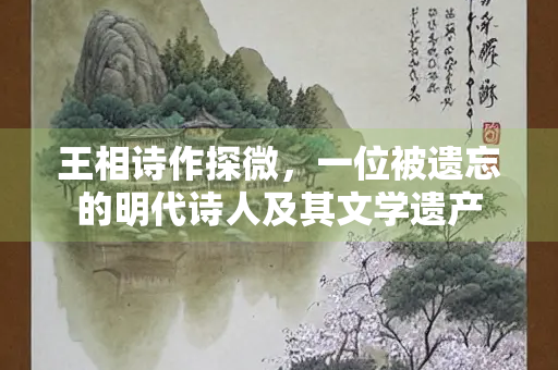 王相诗作探微，一位被遗忘的明代诗人及其文学遗产