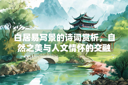 白居易写景的诗词赏析，自然之美与人文情怀的交融