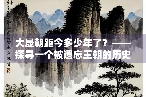 大晟朝距今多少年了？——探寻一个被遗忘王朝的历史坐标