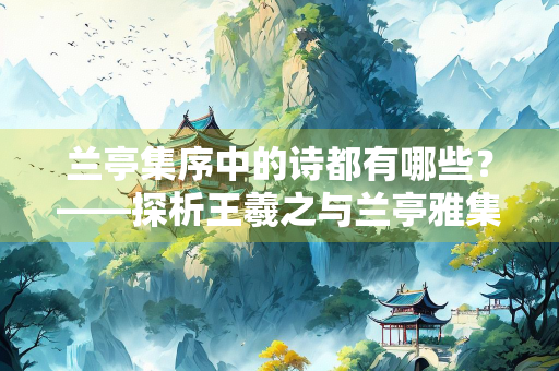 兰亭集序中的诗都有哪些？——探析王羲之与兰亭雅集诗作