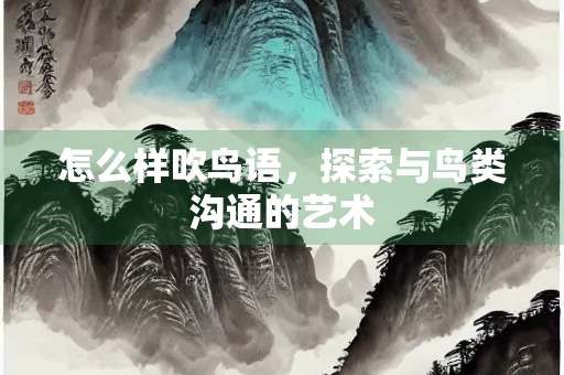 怎么样吹鸟语，探索与鸟类沟通的艺术