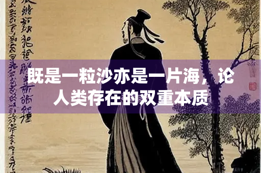 既是一粒沙亦是一片海，论人类存在的双重本质