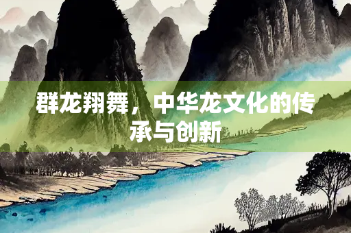 群龙翔舞，中华龙文化的传承与创新