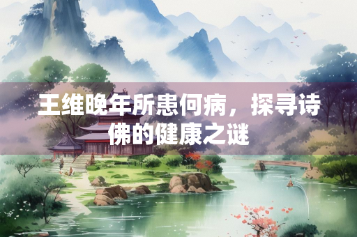 王维晚年所患何病，探寻诗佛的健康之谜