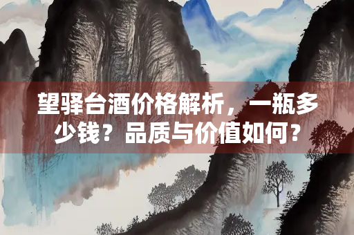 望驿台酒价格解析，一瓶多少钱？品质与价值如何？