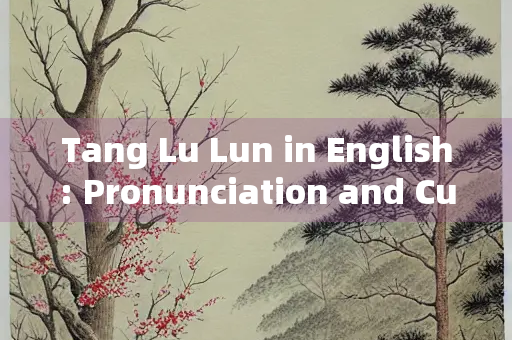 Tang Lu Lun in English: Pronunciation and Cultural Significance Tang Lu Lun in English: Pronunciation and Cultural Significance
