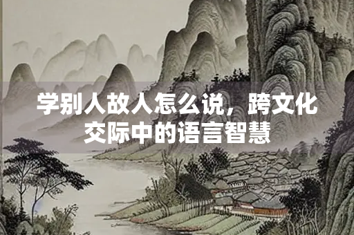 学别人故人怎么说，跨文化交际中的语言智慧