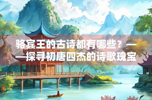 骆宾王的古诗都有哪些？——探寻初唐四杰的诗歌瑰宝