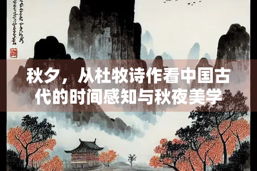 秋夕，从杜牧诗作看中国古代的时间感知与秋夜美学