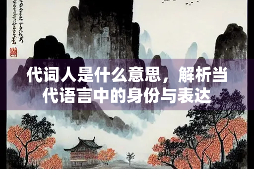 代词人是什么意思，解析当代语言中的身份与表达
