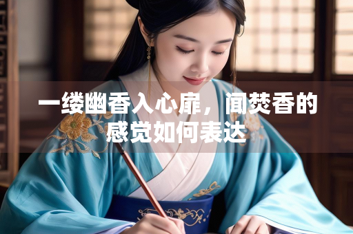 一缕幽香入心扉，闻焚香的感觉如何表达