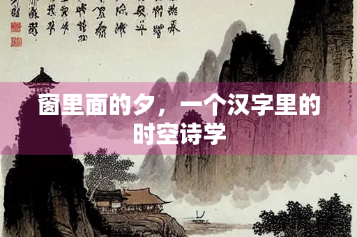 窗里面的夕，一个汉字里的时空诗学