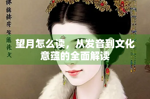 望月怎么读，从发音到文化意蕴的全面解读