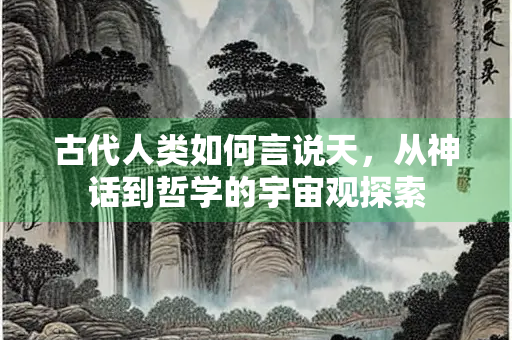 古代人类如何言说天，从神话到哲学的宇宙观探索