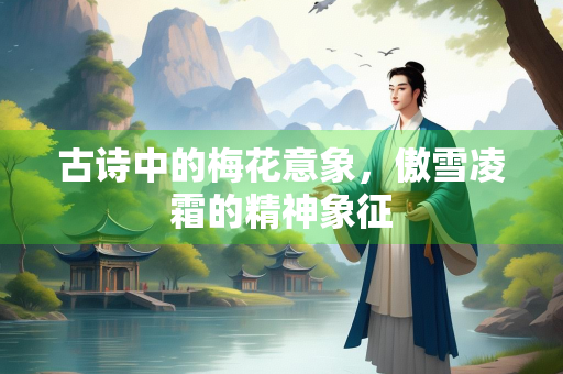 古诗中的梅花意象，傲雪凌霜的精神象征