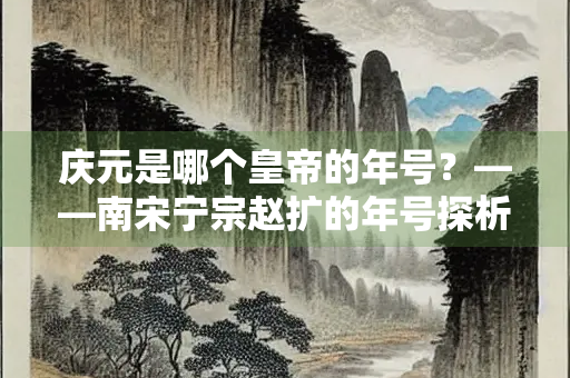 庆元是哪个皇帝的年号？——南宋宁宗赵扩的年号探析