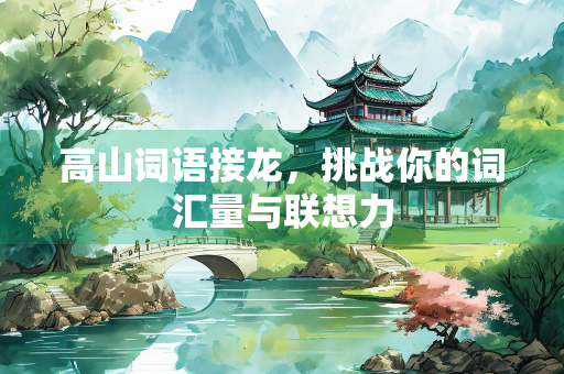 高山词语接龙，挑战你的词汇量与联想力