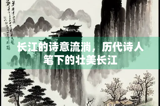 长江的诗意流淌，历代诗人笔下的壮美长江