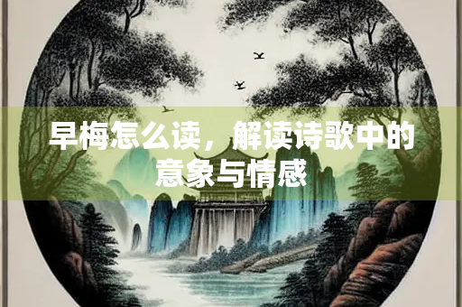 早梅怎么读，解读诗歌中的意象与情感