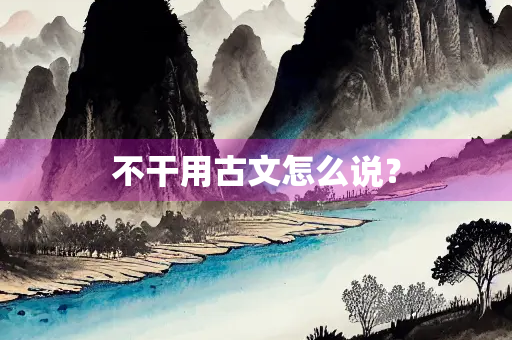不干用古文怎么说？