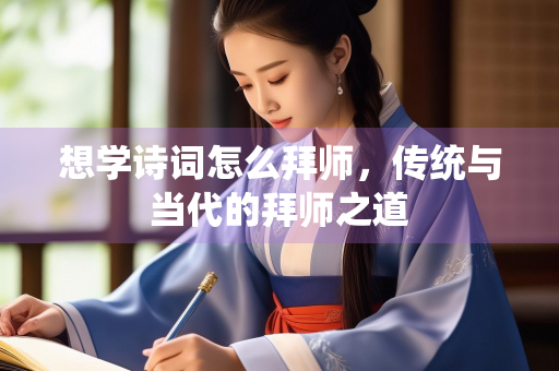 想学诗词怎么拜师，传统与当代的拜师之道