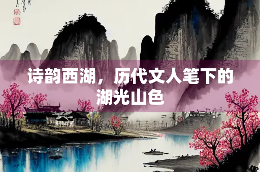 诗韵西湖，历代文人笔下的湖光山色