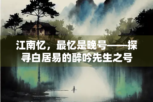 江南忆，最忆是晚号——探寻白居易的醉吟先生之号