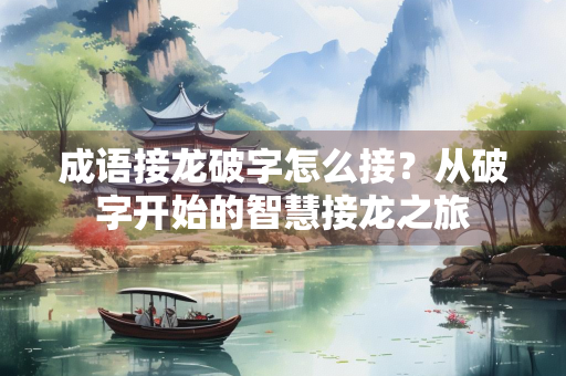 成语接龙破字怎么接？从破字开始的智慧接龙之旅