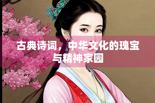 古典诗词，中华文化的瑰宝与精神家园
