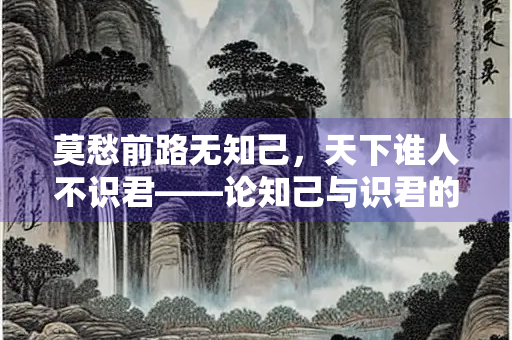 莫愁前路无知己，天下谁人不识君——论知己与识君的人生智慧