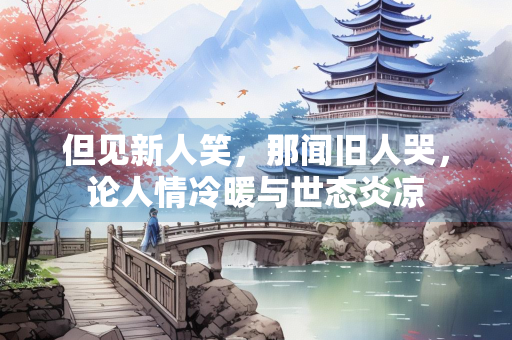 但见新人笑，那闻旧人哭，论人情冷暖与世态炎凉