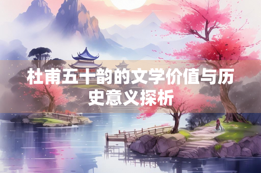 杜甫五十韵的文学价值与历史意义探析