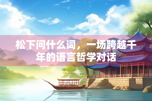 松下问什么词，一场跨越千年的语言哲学对话