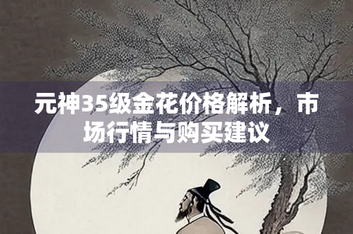 元神35级金花价格解析，市场行情与购买建议