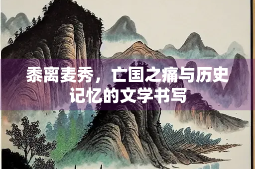 黍离麦秀，亡国之痛与历史记忆的文学书写