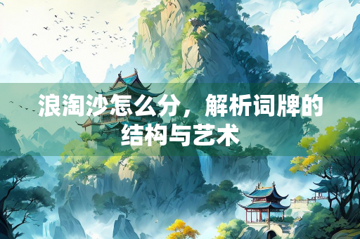 浪淘沙怎么分，解析词牌的结构与艺术