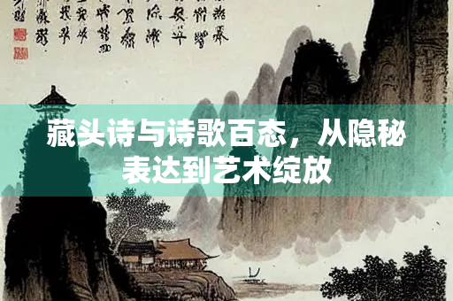 藏头诗与诗歌百态，从隐秘表达到艺术绽放