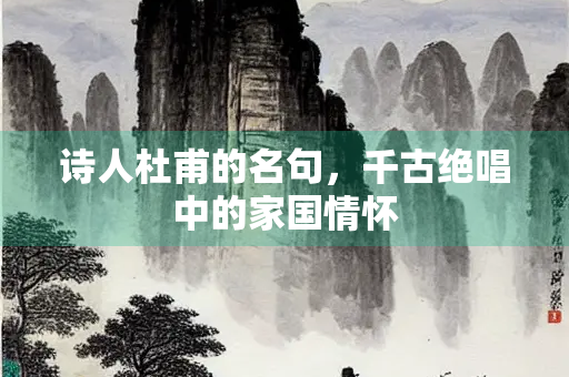 诗人杜甫的名句，千古绝唱中的家国情怀