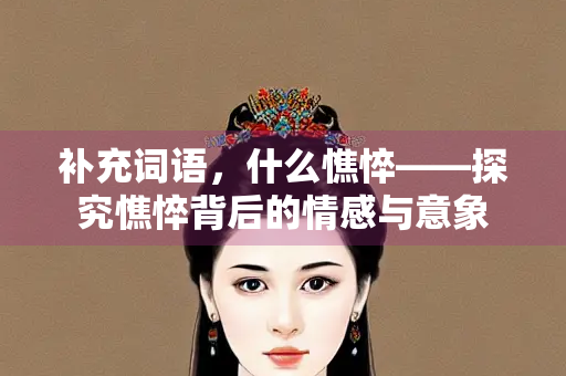 补充词语，什么憔悴——探究憔悴背后的情感与意象