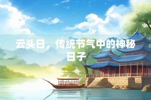 云头日，传统节气中的神秘日子