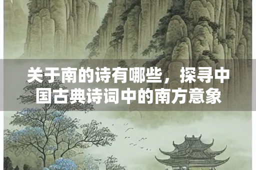 关于南的诗有哪些，探寻中国古典诗词中的南方意象